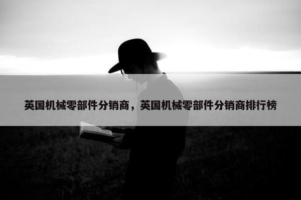 英国机械零部件分销商，英国机械零部件分销商排行榜
