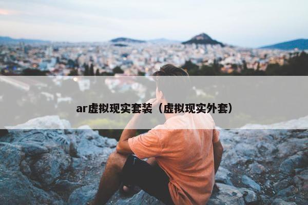 ar虚拟现实套装（虚拟现实外套）