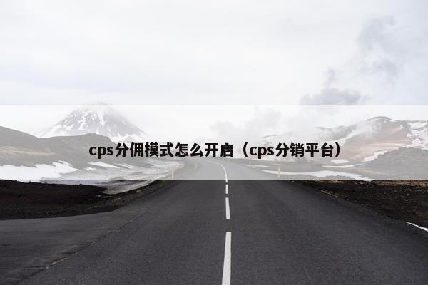cps分佣模式怎么开启（cps分销平台）