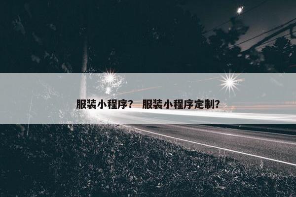 服装小程序？ 服装小程序定制？