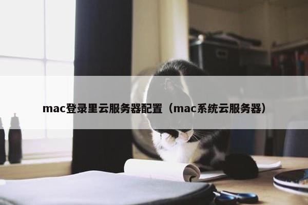 mac登录里云服务器配置（mac系统云服务器）