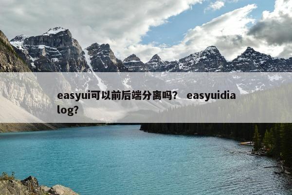 easyui可以前后端分离吗？ easyuidialog？